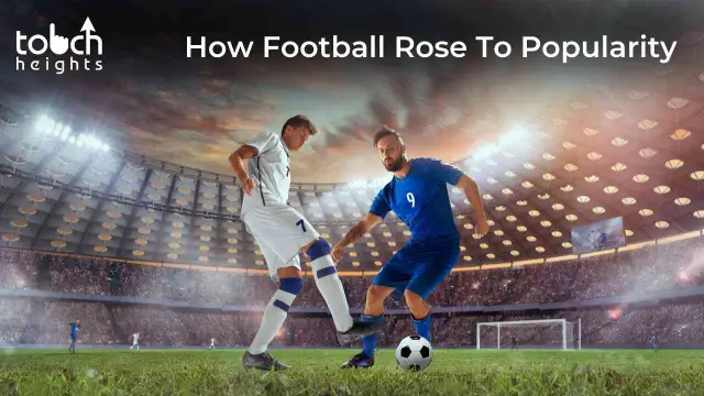 How Football Rose To Popularity How Football Rose To Popularity