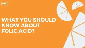 What you should know about Folic Acid? WHAT YOU SHOULD KNOW ABOUT FOLIC ACID
